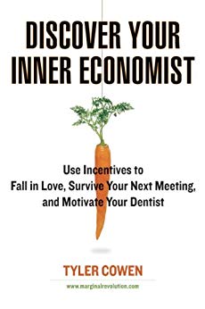 Discover Your Inner Economist: Use Incentives to Fall in Love, Survive Your Next Meeting, and Motivate Your Dentist cover
