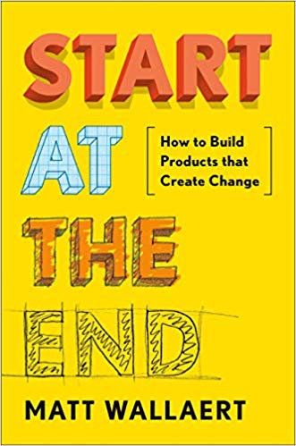 Start at the End: How to Build Products That Create Change cover